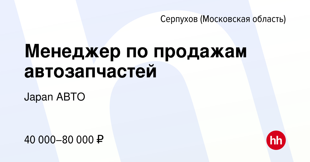 Вакансия Менеджер по продажам автозапчастей в Серпухове, работа в компании  Japan АВТО (вакансия в архиве c 23 августа 2023)