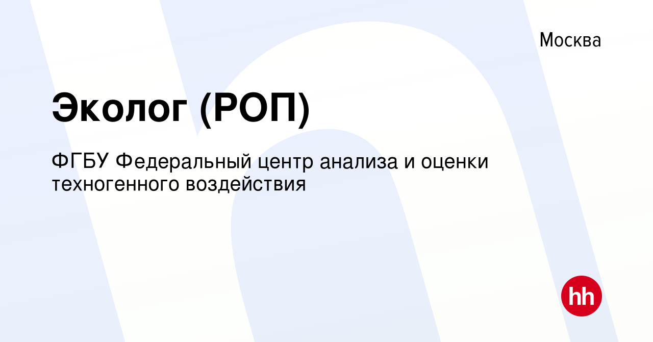 Вакансия Эколог (РОП) в Москве, работа в компании ФГБУ Федеральный центр  анализа и оценки техногенного воздействия (вакансия в архиве c 23 августа  2023)