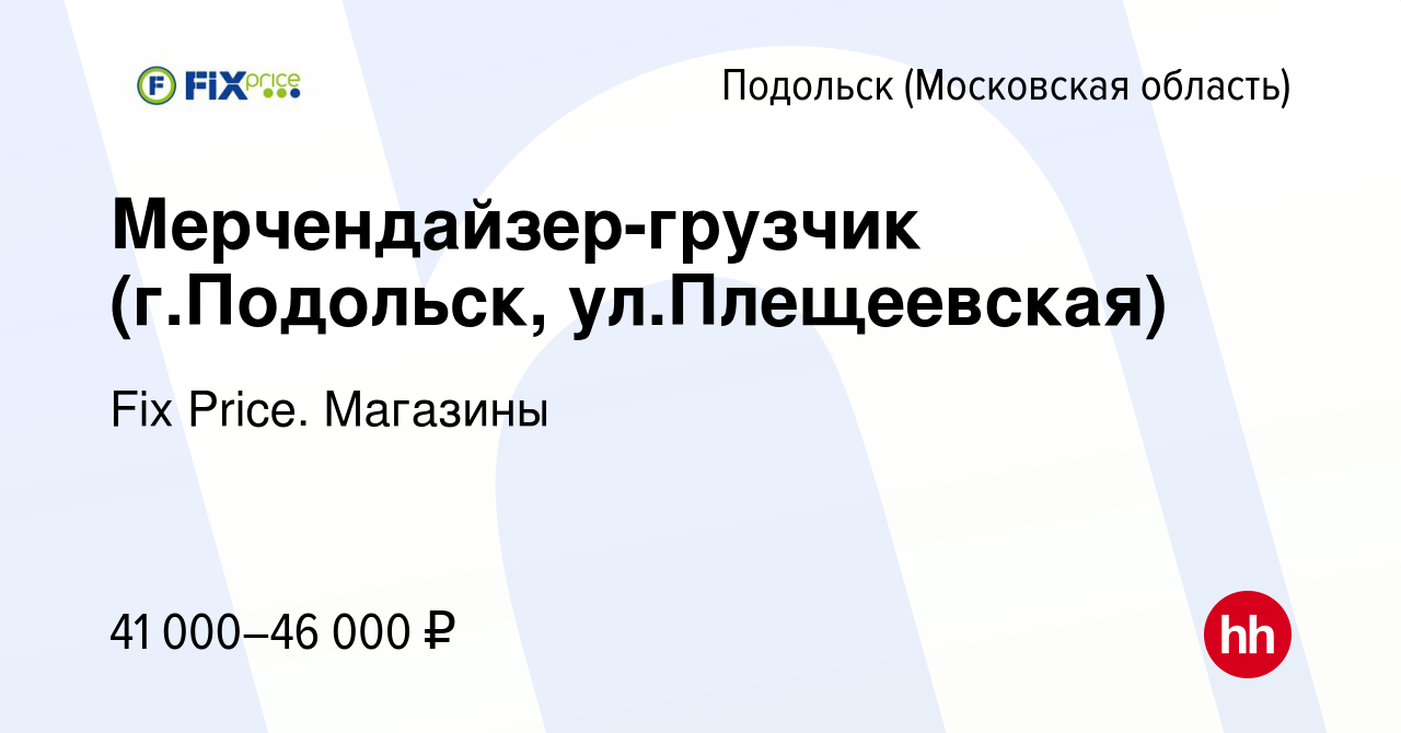 Вакансия Мерчендайзер-грузчик (г.Подольск, ул.Плещеевская) в Подольске  (Московская область), работа в компании Fix Price. Магазины (вакансия в  архиве c 23 августа 2023)