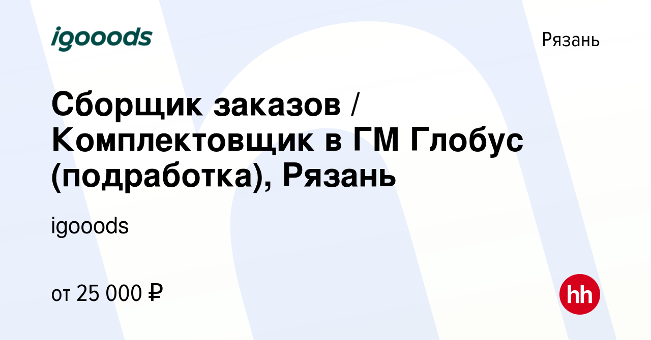 Вакансия Сборщик заказов / Комплектовщик в ГМ Глобус (подработка), Рязань в  Рязани, работа в компании igooods (вакансия в архиве c 23 августа 2023)