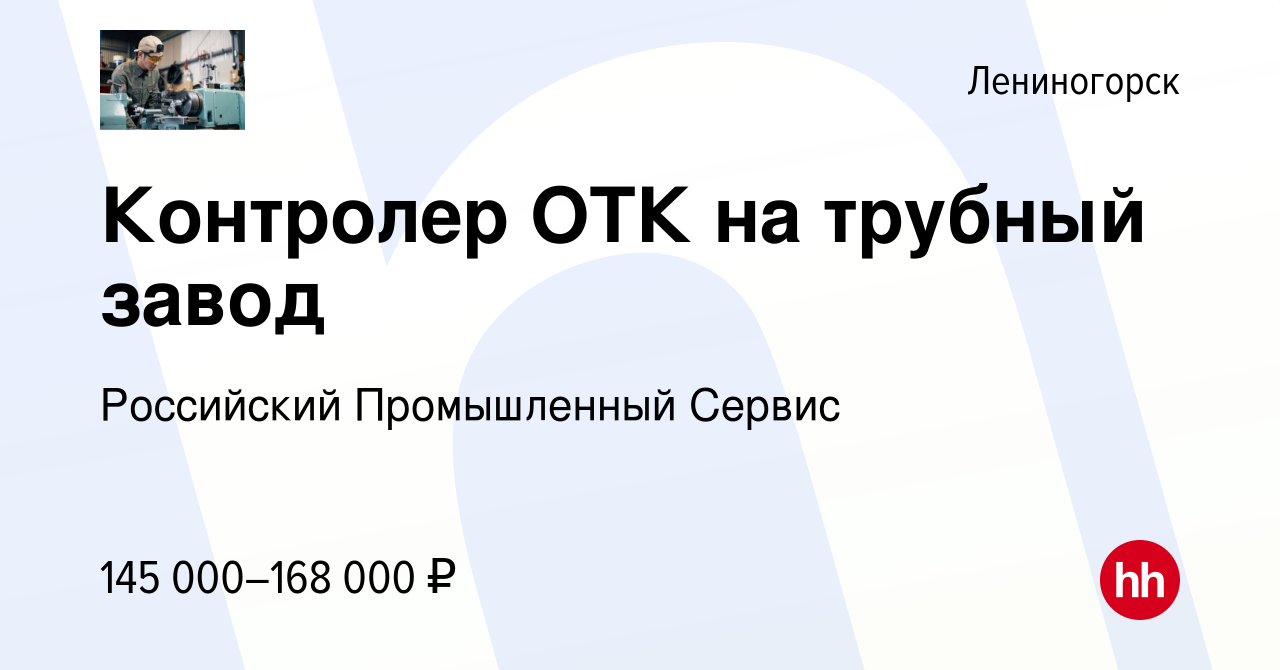 Вакансия Контролер ОТК на трубный завод в Лениногорске, работа в компании  Российский Промышленный Сервис (вакансия в архиве c 23 августа 2023)