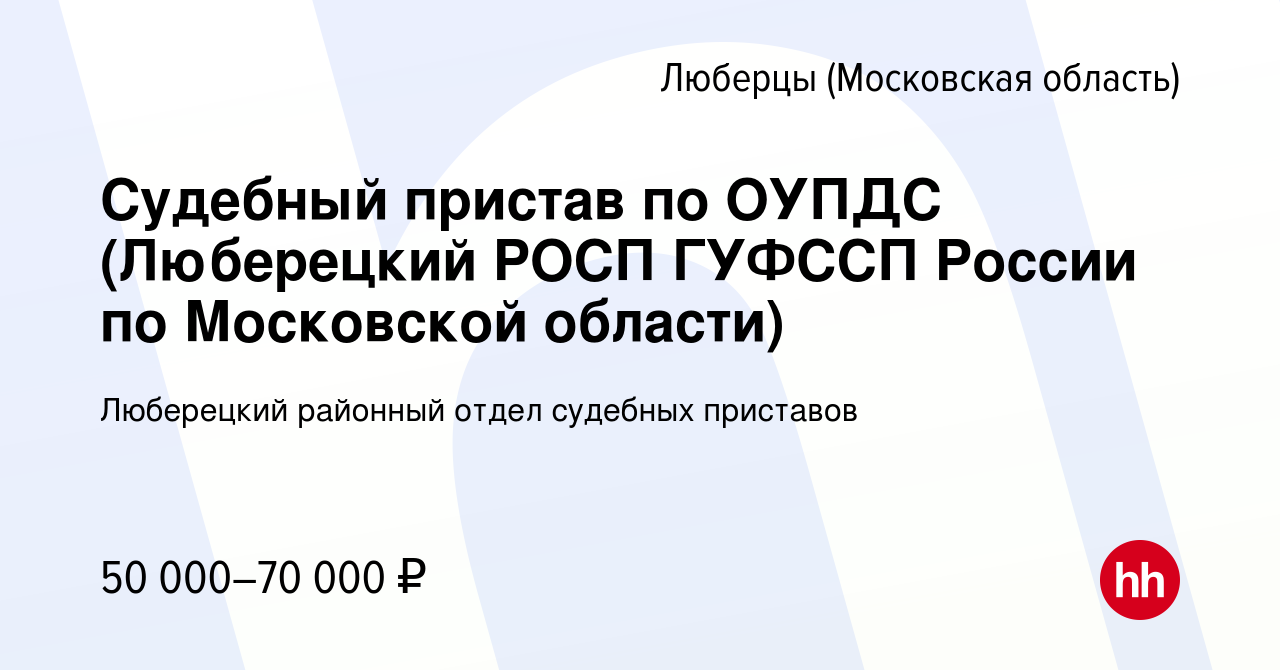 Вакансия Судебный пристав по ОУПДС (Люберецкий РОСП ГУФССП России по  Московской области) в Люберцах, работа в компании Люберецкий районный отдел судебных  приставов (вакансия в архиве c 23 августа 2023)