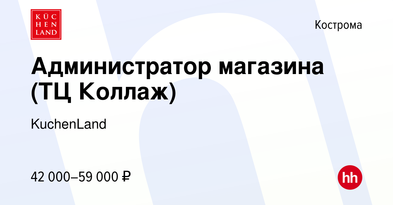 Вакансия Администратор магазина (ТЦ Коллаж) в Костроме, работа в компании  KuchenLand (вакансия в архиве c 11 октября 2023)