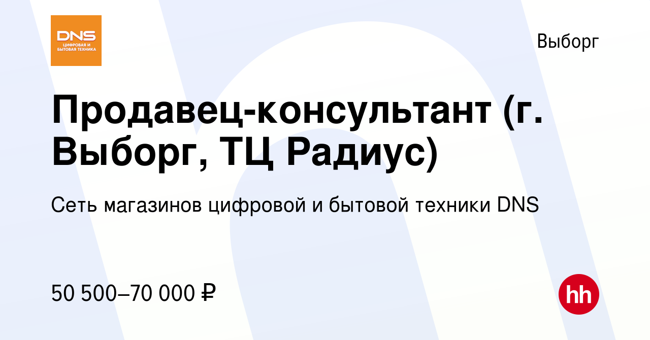 Вакансия Продавец-консультант (г. Выборг, ТЦ Радиус) в Выборге, работа в  компании Сеть магазинов цифровой и бытовой техники DNS (вакансия в архиве c  11 сентября 2023)