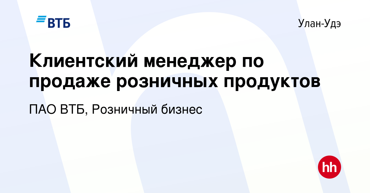 Вакансия Клиентский менеджер по продаже розничных продуктов в Улан-Удэ,  работа в компании ПАО ВТБ, Розничный бизнес