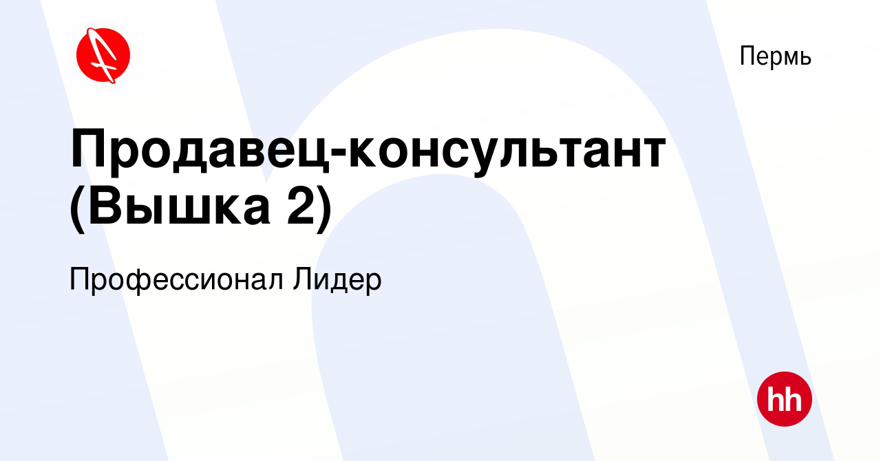 Вакансия Продавец-консультант (Вышка 2) в Перми, работа в компании  Профессионал Лидер (вакансия в архиве c 28 августа 2023)