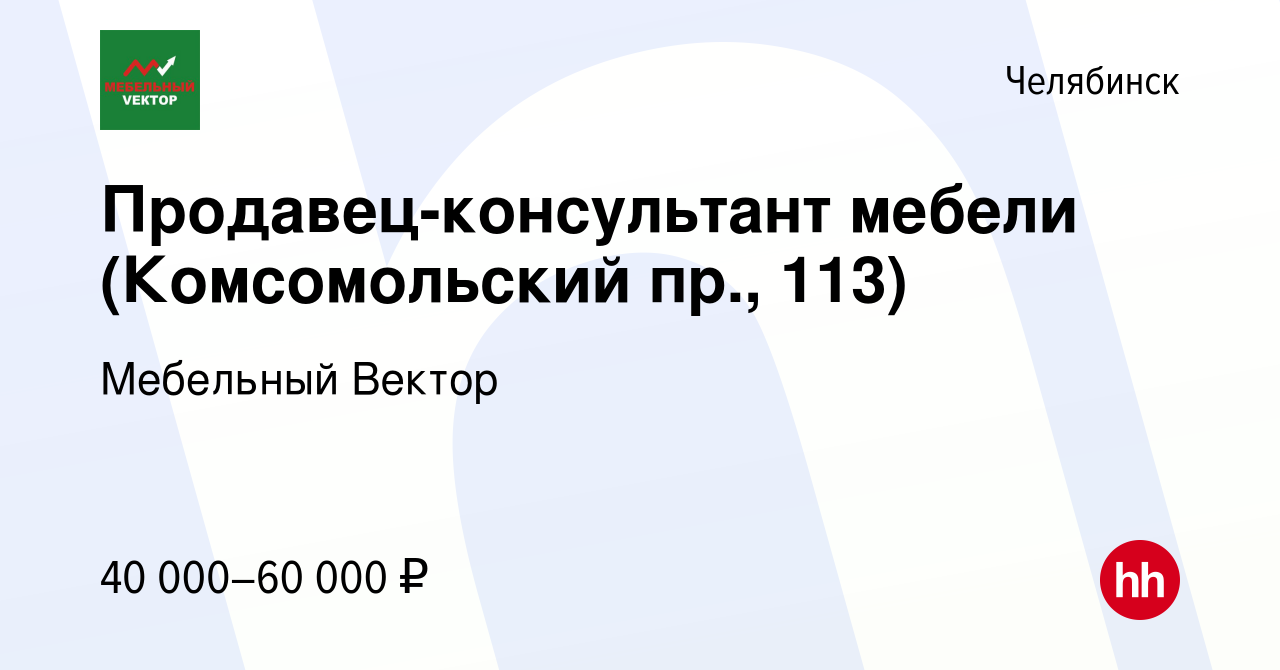 Вакансия Продавец-консультант мебели (Комсомольский пр., 113) в Челябинске,  работа в компании Мебельный VЕКТОР (вакансия в архиве c 23 августа 2023)