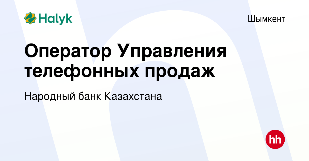 Вакансия Оператор Управления телефонных продаж в Шымкенте, работа в  компании Народный банк Казахстана (вакансия в архиве c 23 августа 2023)