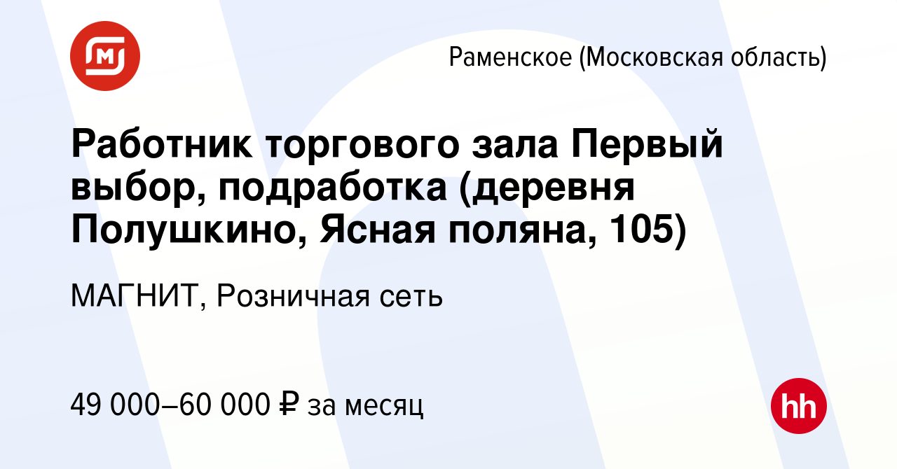 Вакансия Работник торгового зала Первый выбор, подработка (деревня  Полушкино, Ясная поляна, 105) в Раменском, работа в компании МАГНИТ,  Розничная сеть (вакансия в архиве c 9 января 2024)