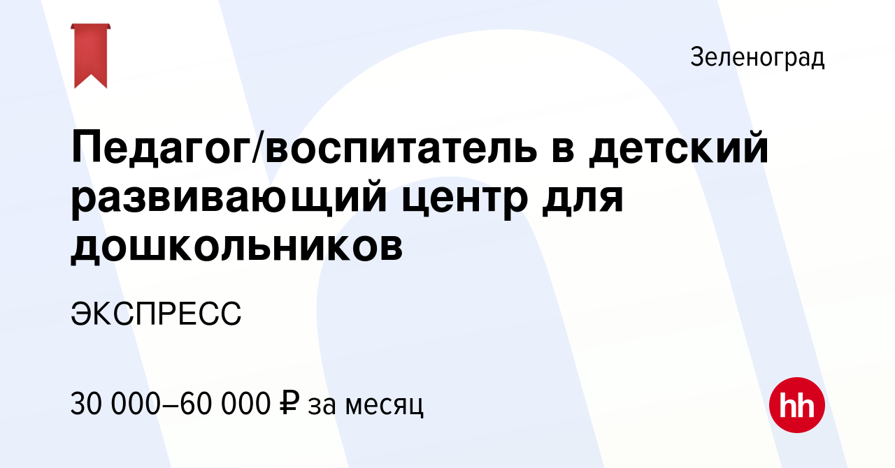 Вакансия Педагог/воспитатель в детский развивающий центр для дошкольников в  Зеленограде, работа в компании ЭКСПРЕСС (вакансия в архиве c 23 августа  2023)