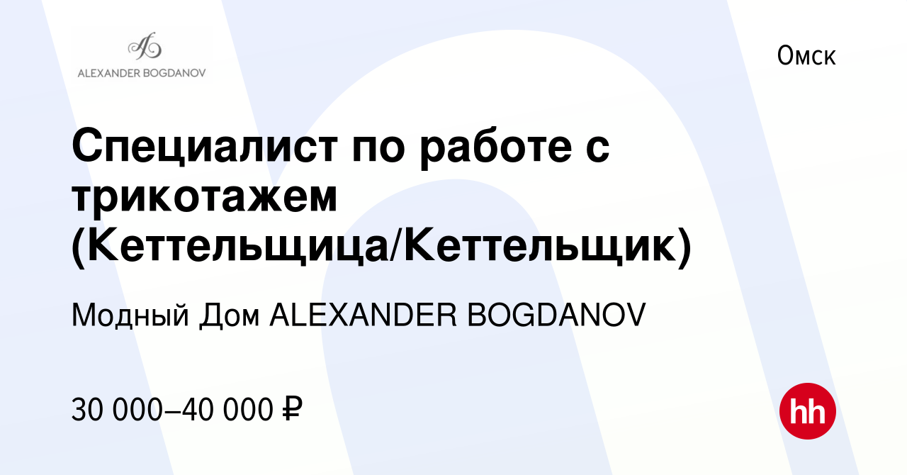 Вакансия Специалист по работе с трикотажем (Кеттельщица/Кеттельщик) в Омске,  работа в компании Модный Дом ALEXANDER BOGDANOV (вакансия в архиве c 24  августа 2023)