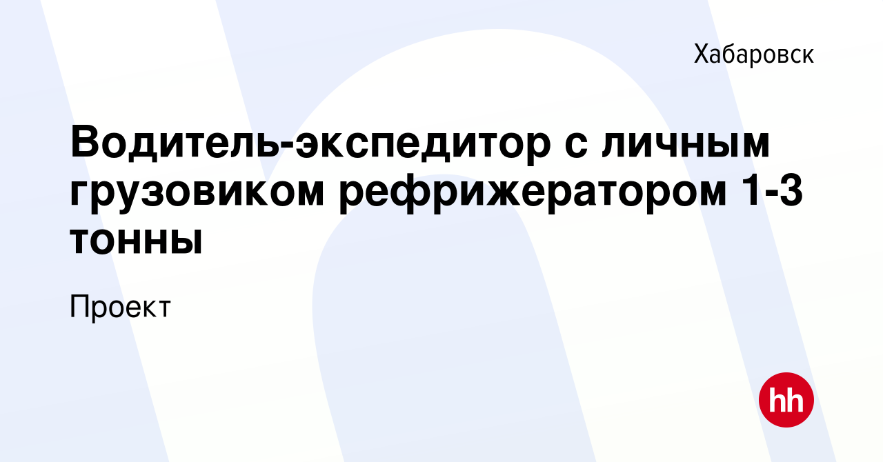 Вакансия Водитель-экспедитор с личным грузовиком рефрижератором 1-3 тонны в  Хабаровске, работа в компании Проект (вакансия в архиве c 7 февраля 2024)