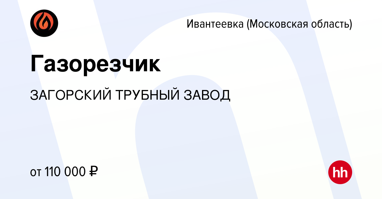 Вакансия Газорезчик в Ивантеевке, работа в компании ЗАГОРСКИЙ ТРУБНЫЙ ЗАВОД  (вакансия в архиве c 24 августа 2023)