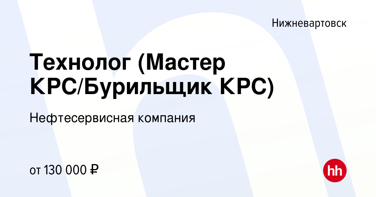 Вакансия Технолог (Мастер КРС/Бурильщик КРС) в Нижневартовске, работа в  компании Нефтесервисная компания (вакансия в архиве c 24 августа 2023)