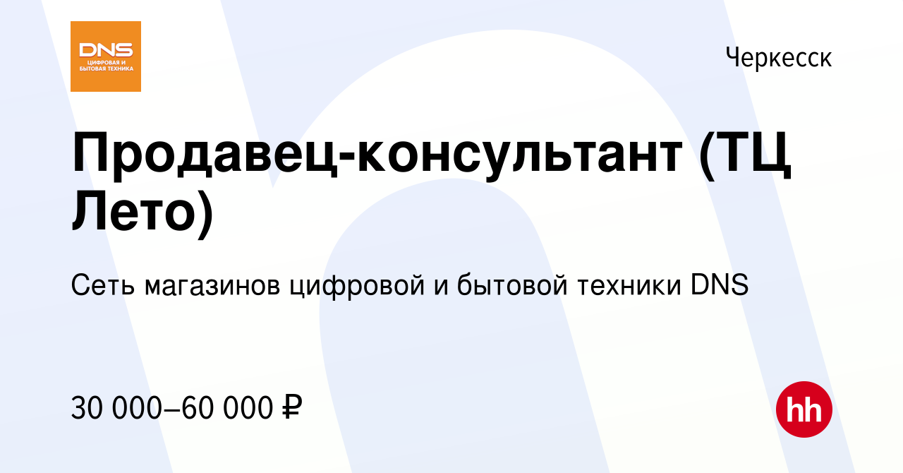 Вакансия Продавец-консультант (ТЦ Лето) в Черкесске, работа в компании Сеть  магазинов цифровой и бытовой техники DNS (вакансия в архиве c 9 октября  2023)