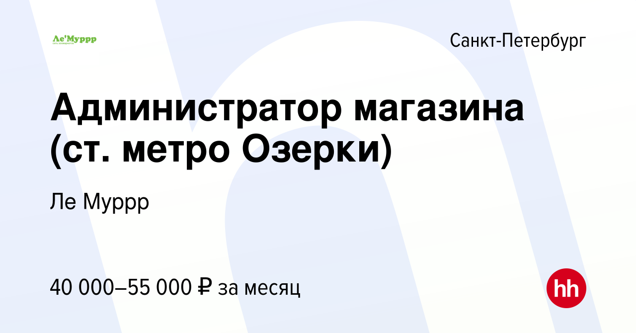 Вакансия Администратор магазина (ст. метро Озерки) в Санкт-Петербурге,  работа в компании Ле Муррр (вакансия в архиве c 19 октября 2023)