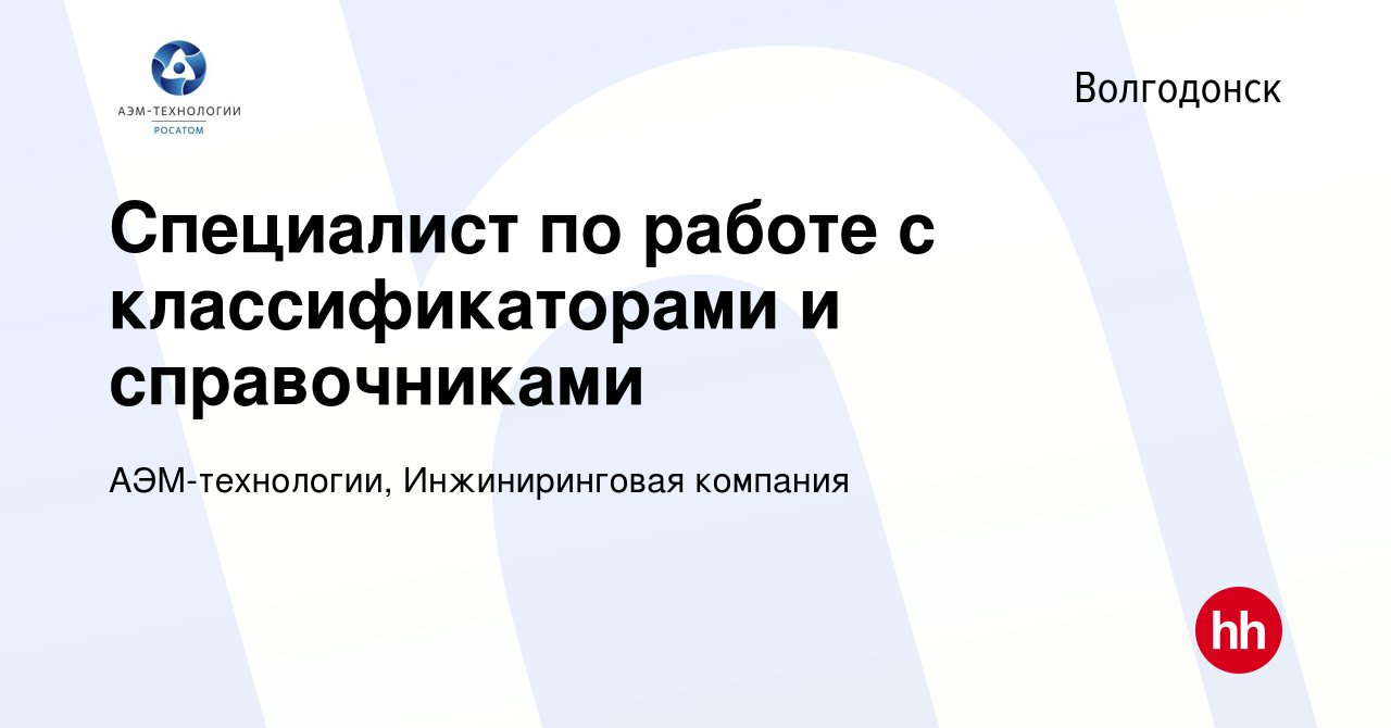 Вакансия Специалист по работе с классификаторами и справочниками в  Волгодонске, работа в компании АЭМ-технологии, Инжиниринговая компания  (вакансия в архиве c 24 августа 2023)