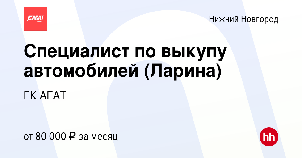 Вакансия Специалист по выкупу автомобилей (Ларина) в Нижнем Новгороде,  работа в компании ГК АГАТ (вакансия в архиве c 24 августа 2023)