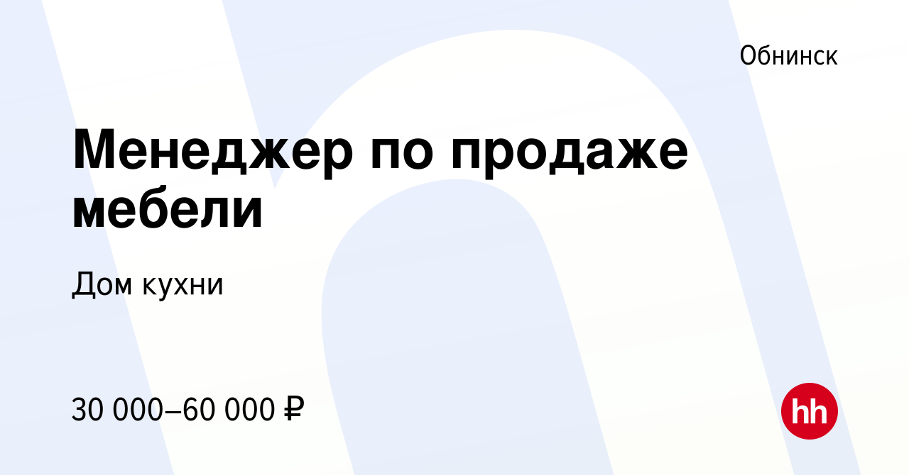 Вакансия Менеджер по продаже мебели в Обнинске, работа в компании Дом кухни  (вакансия в архиве c 24 августа 2023)