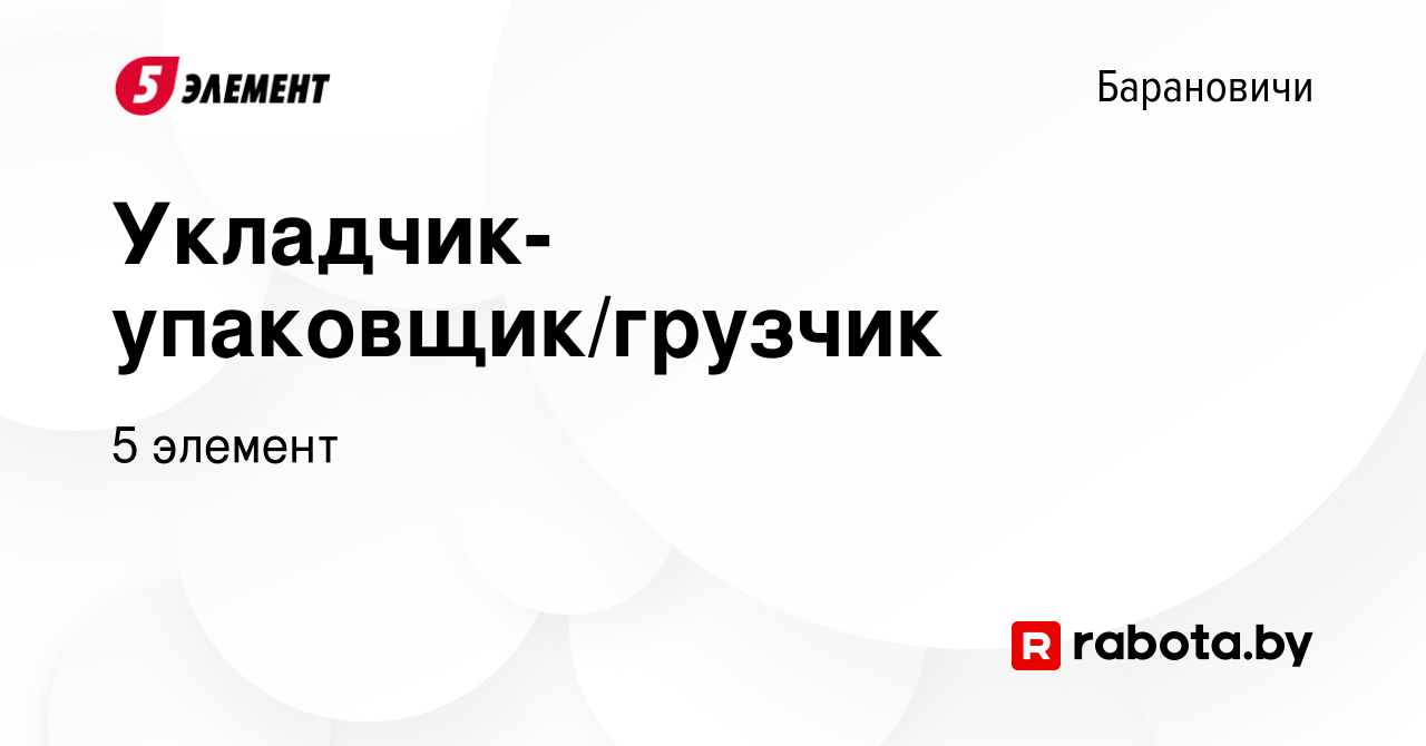 Вакансия Укладчик-упаковщик/грузчик в Барановичах, работа в компании 5  элемент (вакансия в архиве c 24 августа 2023)