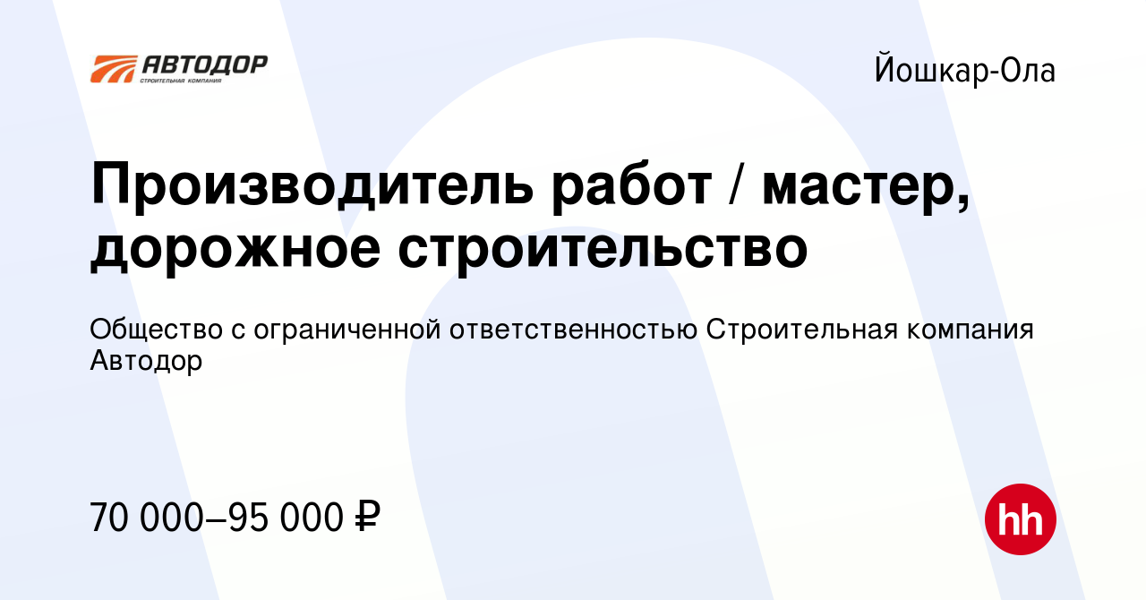 Вакансия Производитель работ / мастер, дорожное строительство в Йошкар-Оле,  работа в компании Общество с ограниченной ответственностью Строительная  компания Автодор (вакансия в архиве c 15 сентября 2023)