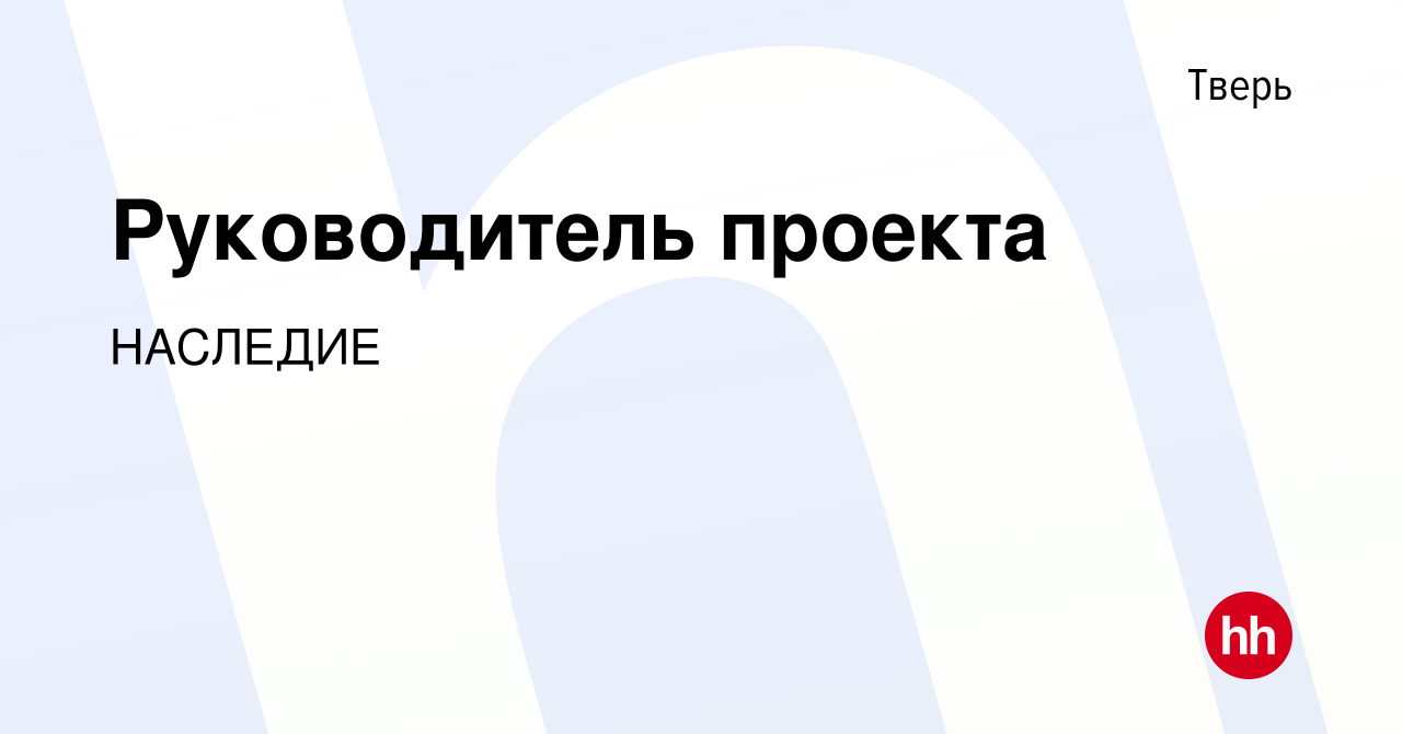 Вакансия Руководитель проекта в Твери, работа в компании НАСЛЕДИЕ (вакансия  в архиве c 24 августа 2023)