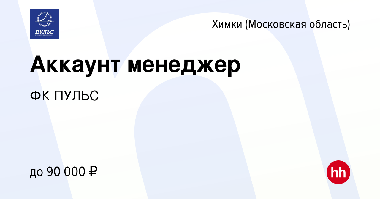 Вакансия Аккаунт менеджер в Химках, работа в компании ФК ПУЛЬС (вакансия в  архиве c 14 ноября 2023)