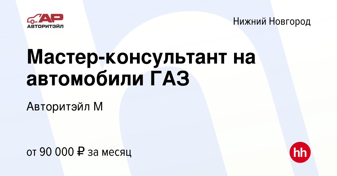 Вакансия Мастер-консультант на автомобили ГАЗ в Нижнем Новгороде, работа в  компании Авторитэйл М (вакансия в архиве c 22 января 2024)