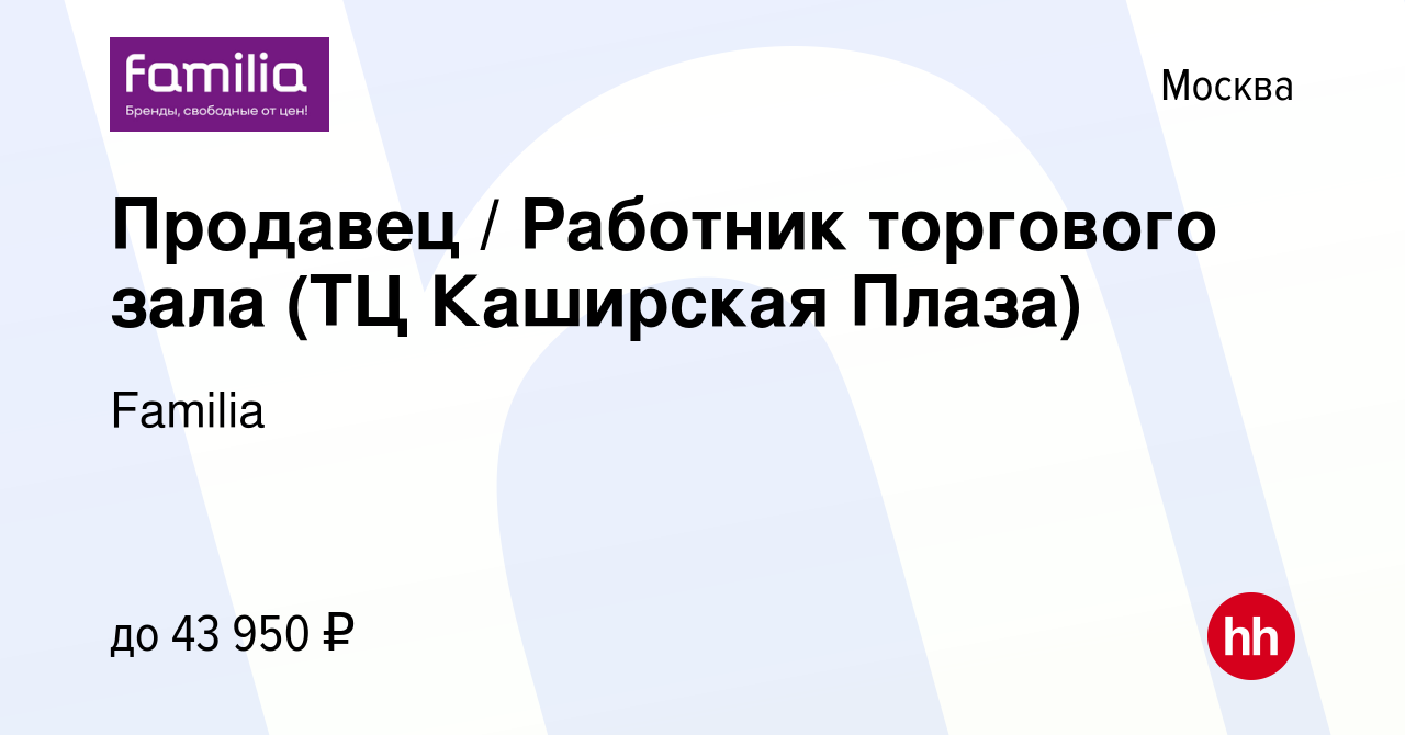 Вакансия Продавец / Работник торгового зала (ТЦ Каширская Плаза) в Москве,  работа в компании Familia (вакансия в архиве c 7 февраля 2024)