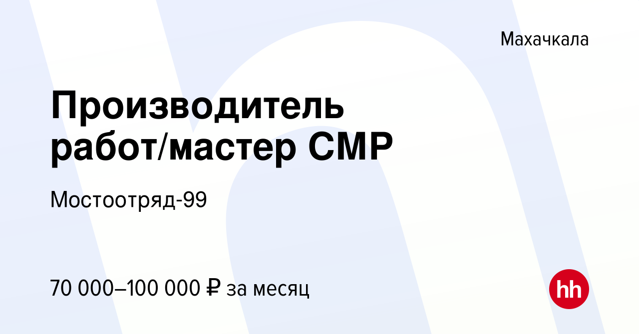 Вакансия Производитель работ/мастер СМР в Махачкале, работа в компании  Мостоотряд-99 (вакансия в архиве c 24 августа 2023)