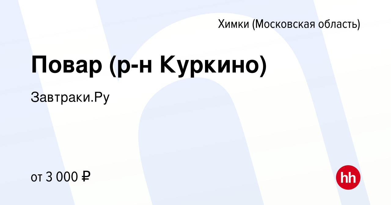 Вакансия Повар (р-н Куркино) в Химках, работа в компании Завтраки.Ру  (вакансия в архиве c 22 сентября 2023)