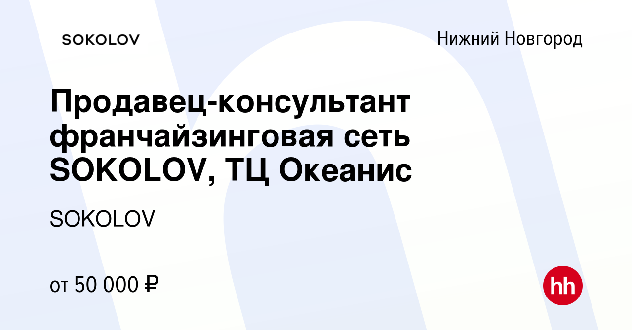 Вакансия Продавец-консультант франчайзинговая сеть SOKOLOV, ТЦ Океанис в Нижнем  Новгороде, работа в компании SOKOLOV (вакансия в архиве c 24 августа 2023)