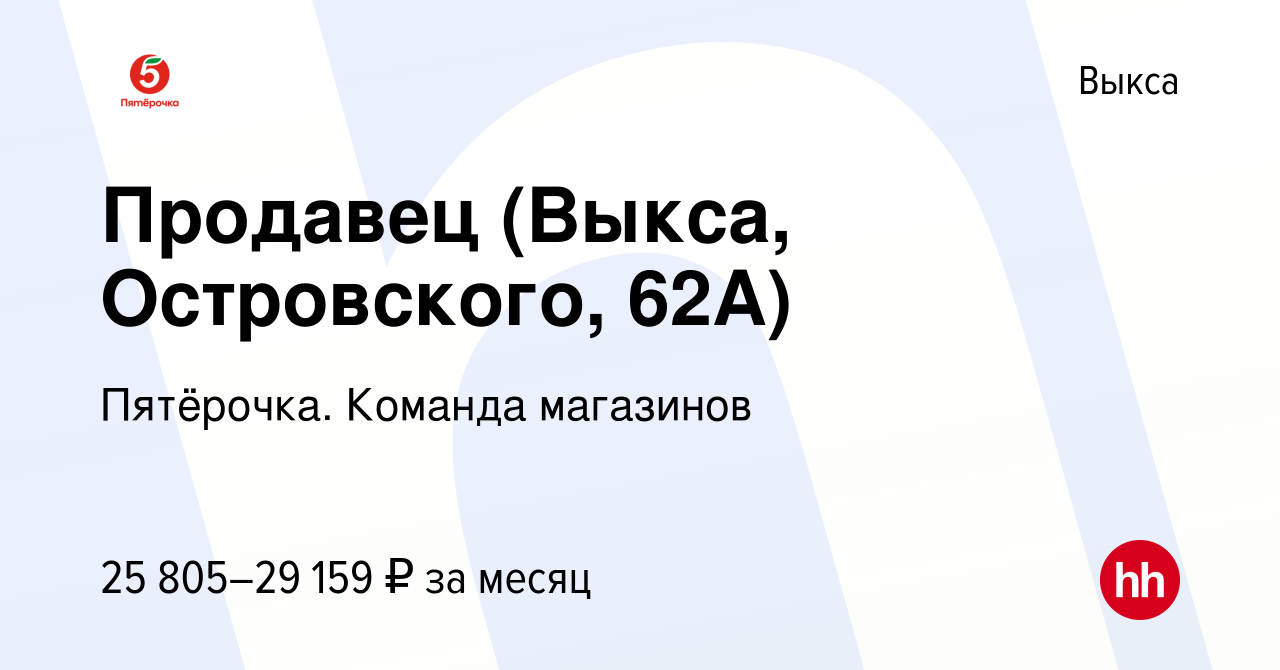 Вакансия Продавец (Выкса, Островского, 62А) в Выксе, работа в компании  Пятёрочка. Команда магазинов (вакансия в архиве c 24 августа 2023)