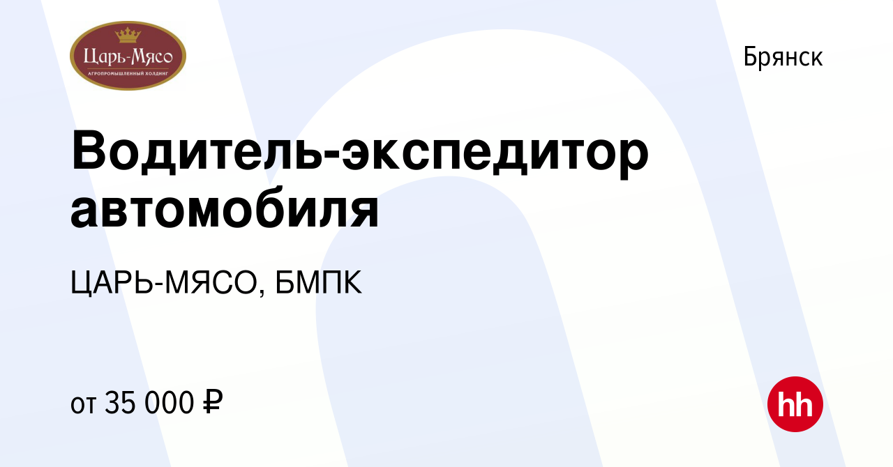 Вакансия Водитель-экспедитор автомобиля в Брянске, работа в компании  ЦАРЬ-МЯСО, БМПК (вакансия в архиве c 24 августа 2023)