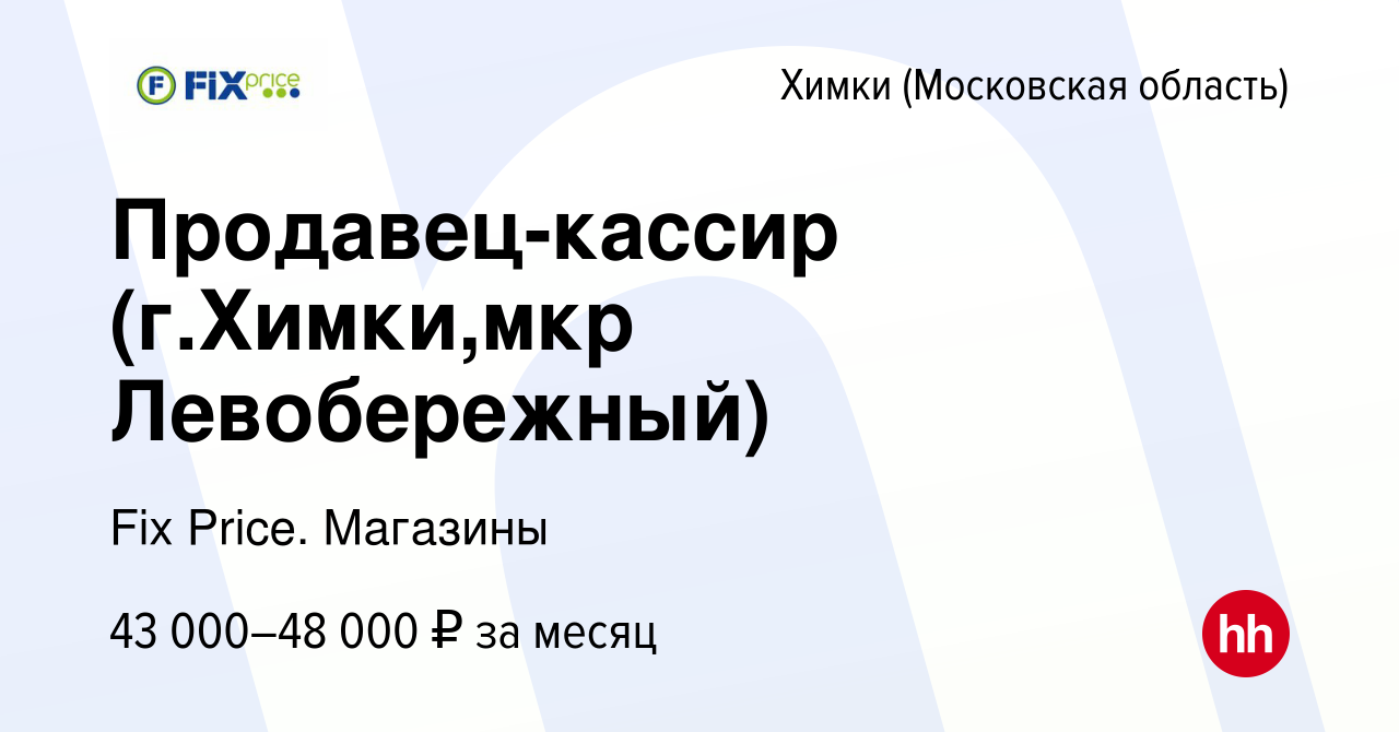 Вакансия Продавец-кассир (г.Химки,мкр Левобережный) в Химках, работа в  компании Fix Price. Магазины (вакансия в архиве c 25 августа 2023)