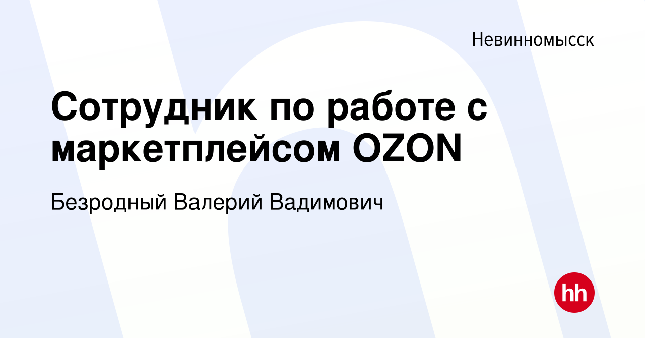 Вакансия Сотрудник по работе с маркетплейсом OZON в Невинномысске, работа в  компании Безродный Валерий Вадимович (вакансия в архиве c 25 августа 2023)