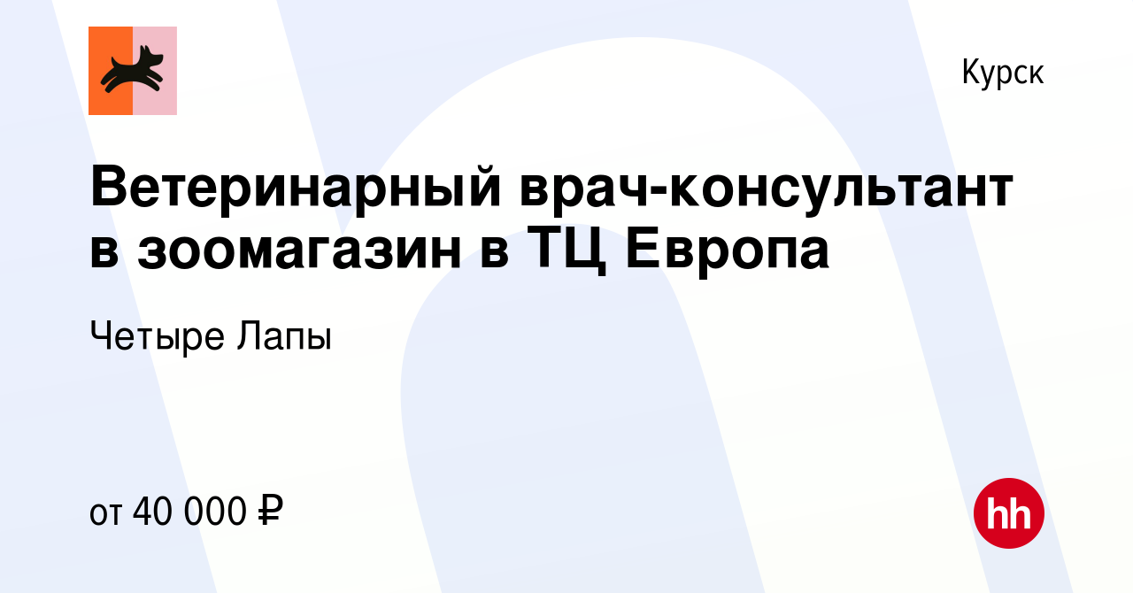 Вакансия Ветеринарный врач-консультант в зоомагазин в ТЦ Европа в Курске,  работа в компании Четыре Лапы (вакансия в архиве c 21 августа 2023)