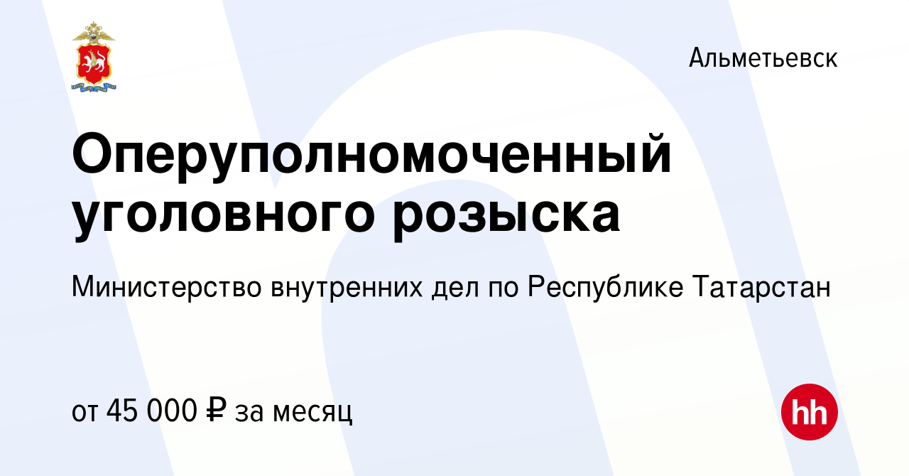 Вакансия Оперуполномоченный уголовного розыска в Альметьевске, работа в  компании Министерство внутренних дел по Республике Татарстан (вакансия в  архиве c 2 декабря 2023)