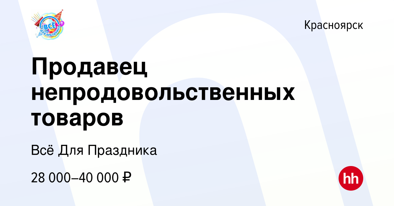 Вакансия Продавец непродовольственных товаров в Красноярске, работа в  компании Всё Для Праздника (вакансия в архиве c 25 августа 2023)