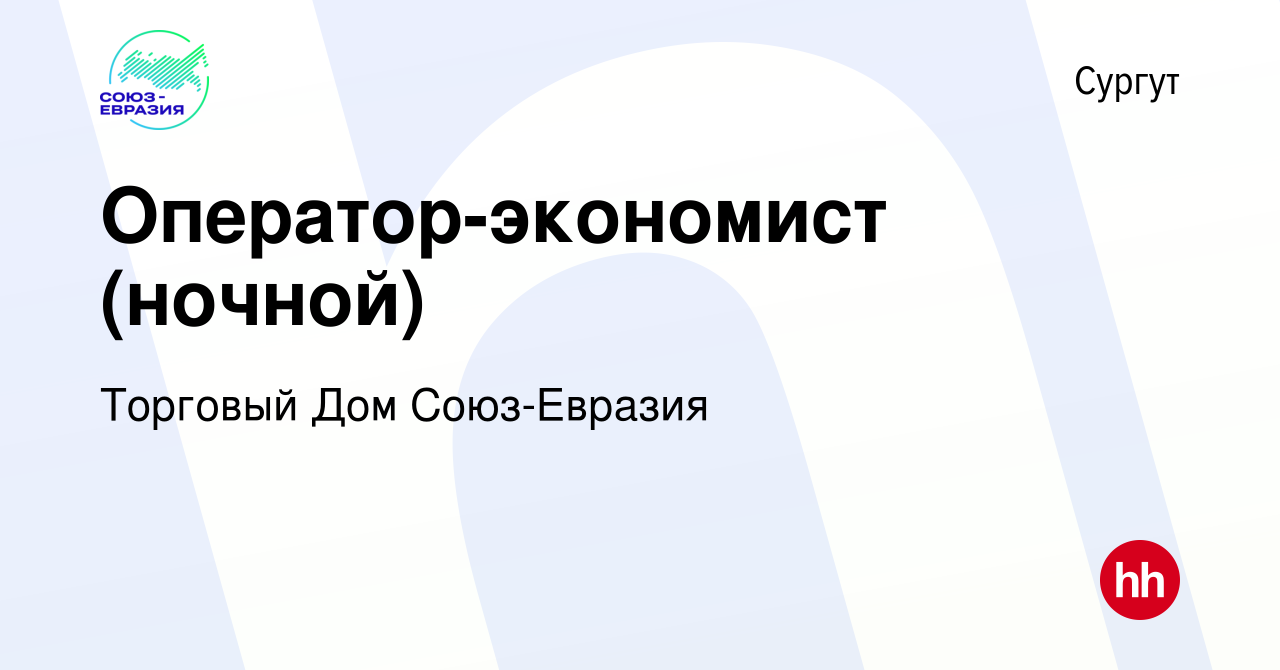 Вакансия Оператор-экономист (ночной) в Сургуте, работа в компании Торговый  Дом Союз-Евразия (вакансия в архиве c 22 августа 2023)