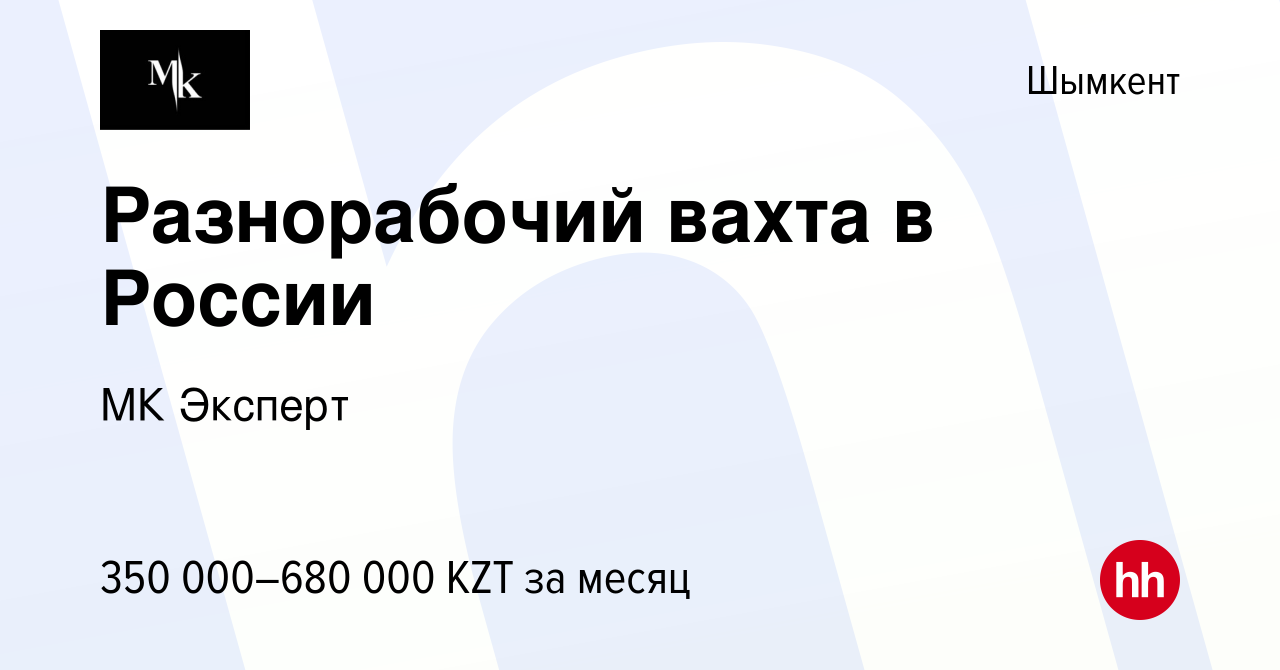 Вакансия Разнорабочий вахта в России в Шымкенте, работа в компании МК  Эксперт (вакансия в архиве c 25 августа 2023)