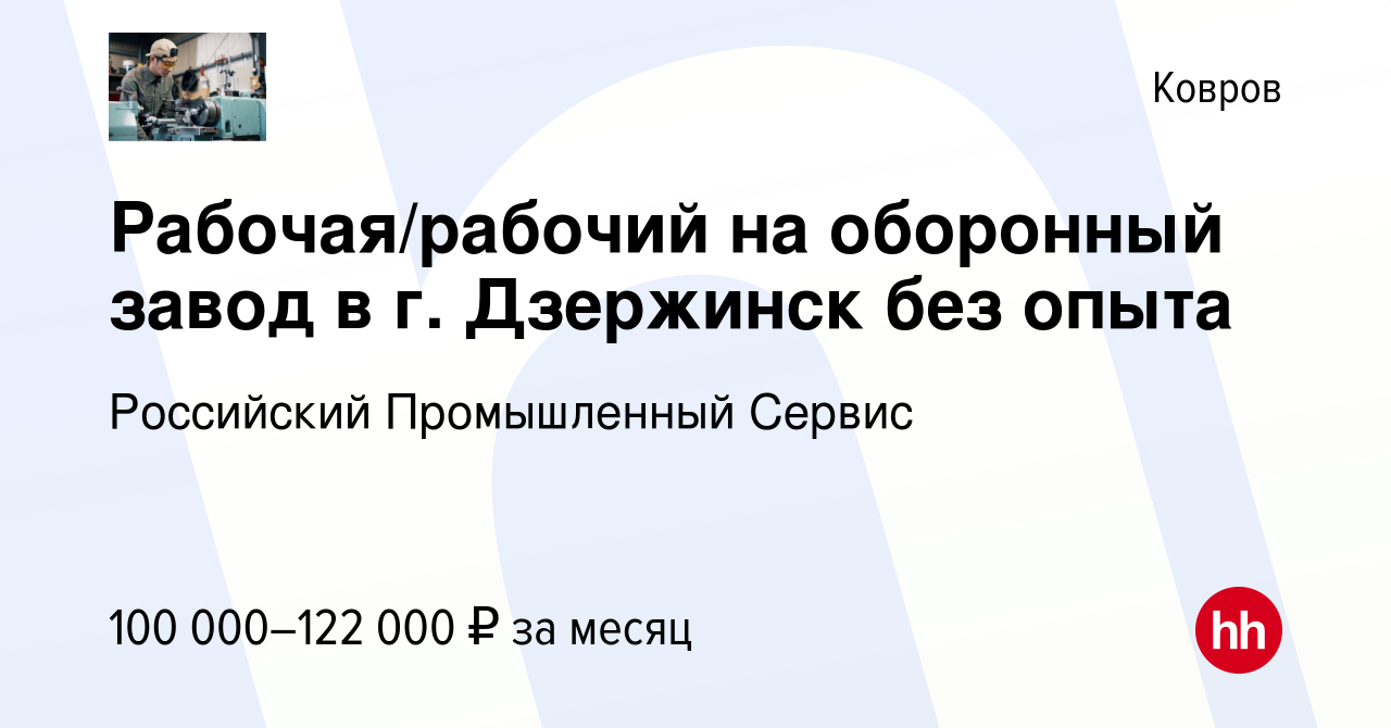 Вакансия Рабочая/рабочий на оборонный завод в г. Дзержинск без опыта в  Коврове, работа в компании Российский Промышленный Сервис (вакансия в  архиве c 2 мая 2024)