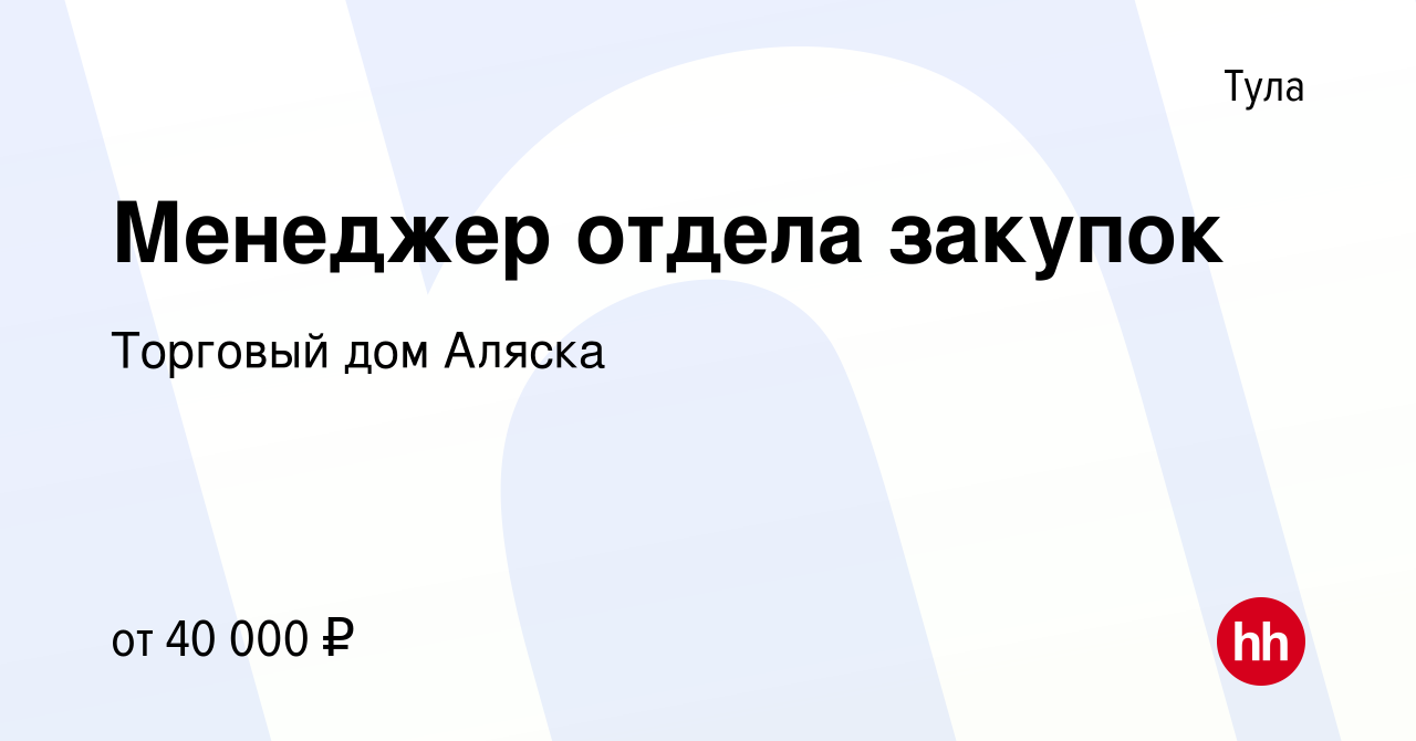 Вакансия Менеджер отдела закупок в Туле, работа в компании Торговый дом  Аляска (вакансия в архиве c 11 января 2024)