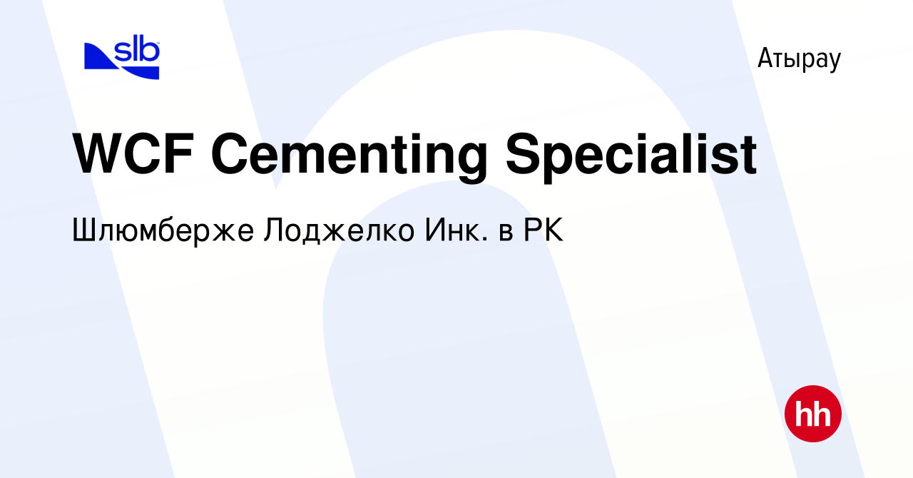 Вакансия WCF Cementing Specialist в Атырау, работа в компании Шлюмберже  Лоджелко Инк. в РК (вакансия в архиве c 31 августа 2023)