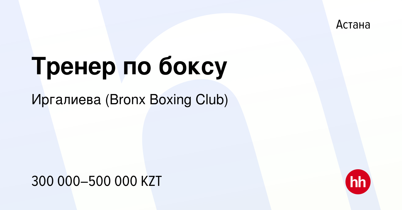 Вакансия Тренер по боксу в Астане, работа в компании Иргалиева (Bronx  Boxing Club) (вакансия в архиве c 25 августа 2023)