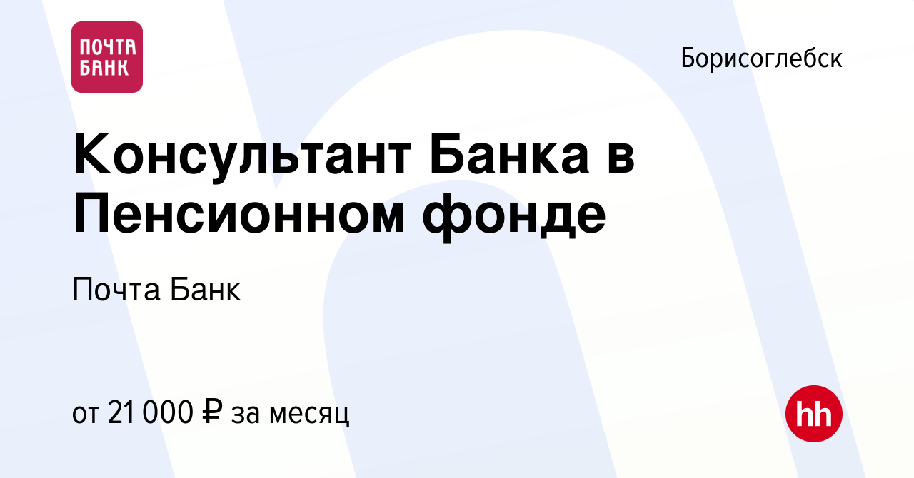 Вакансия Консультант Банка в Пенсионном фонде в Борисоглебске, работа в  компании Почта Банк (вакансия в архиве c 25 августа 2023)