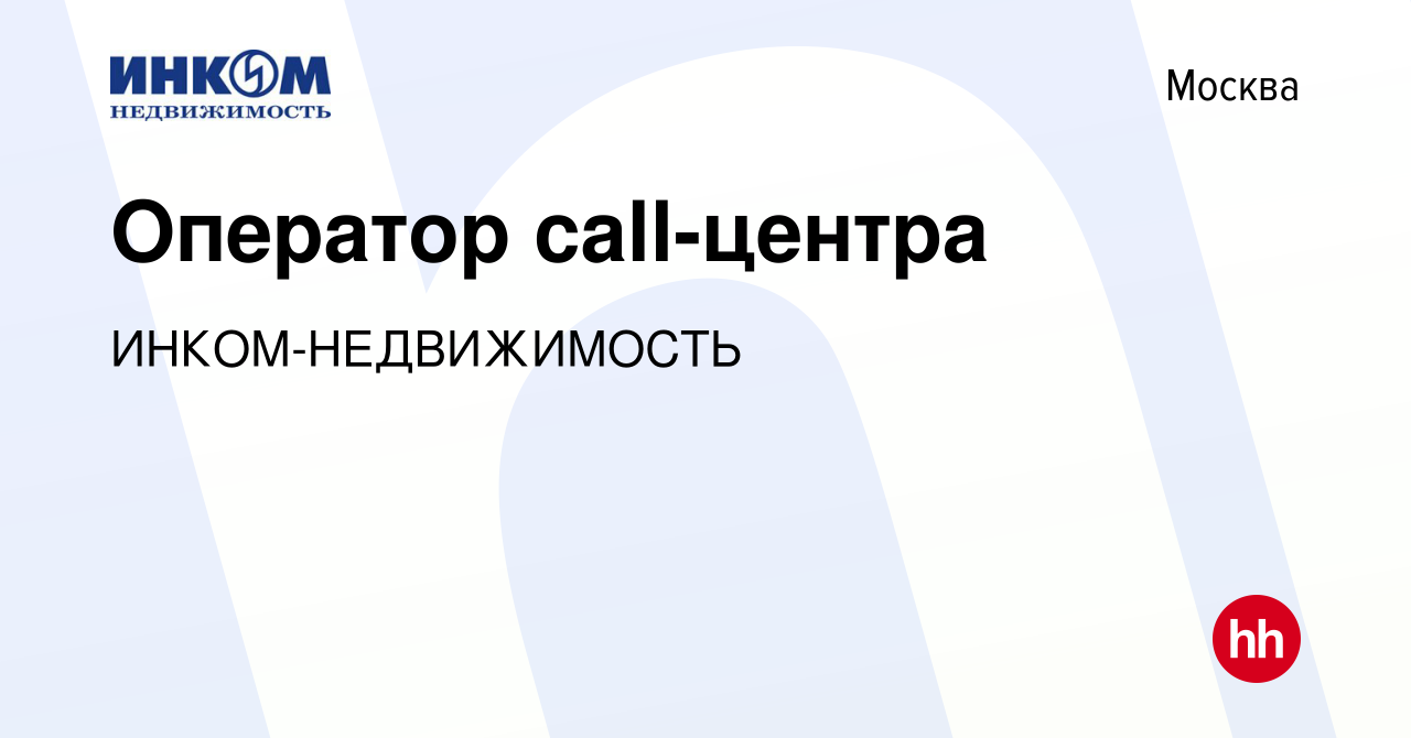 Вакансия Оператор call-центра в Москве, работа в компании  ИНКОМ-НЕДВИЖИМОСТЬ (вакансия в архиве c 31 октября 2023)