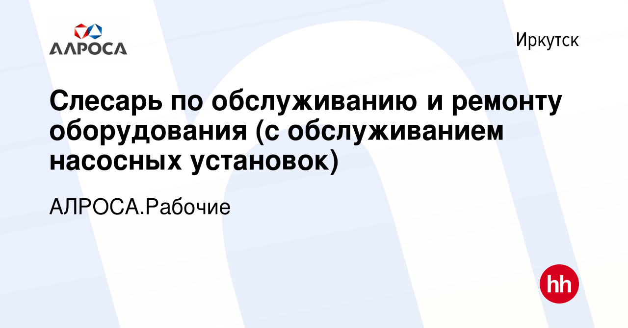 Вакансия Слесарь по обслуживанию и ремонту оборудования (с обслуживанием  насосных установок) в Иркутске, работа в компании АК АЛРОСА.Рабочие  (вакансия в архиве c 25 августа 2023)