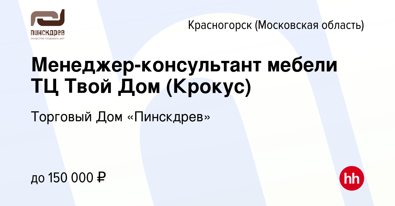 Вакансия Менеджер-консультант мебели ТЦ Твой Дом (Крокус) в Красногорске,  работа в компании Торговый Дом «Пинскдрев» (вакансия в архиве c 25 августа  2023)