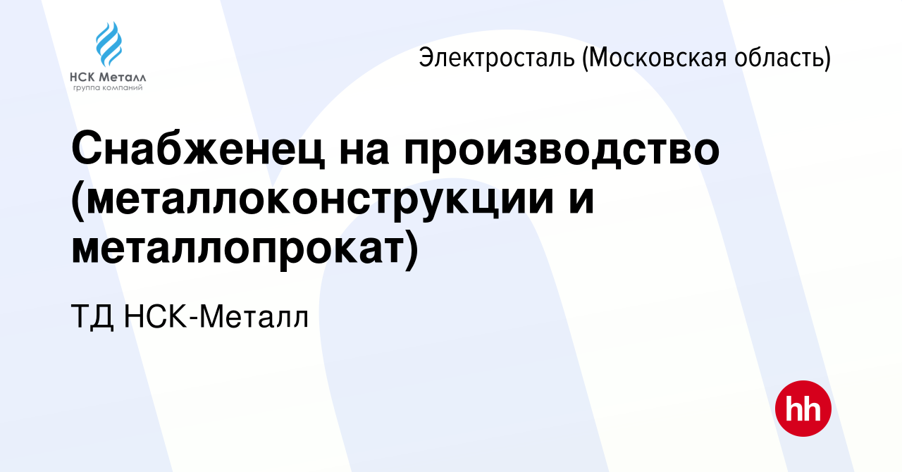 Вакансия Снабженец на производство (металлоконструкции и металлопрокат) в  Электростали, работа в компании ТД НСК-Металл (вакансия в архиве c 25  августа 2023)